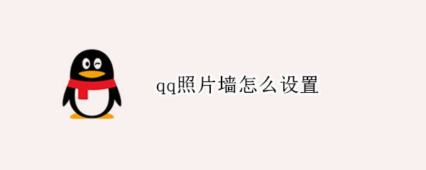 qq照片墙怎么设置 QQ照片墙怎么设置好看