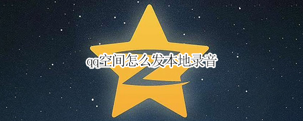 qq空间怎么发本地录音 qq空间怎么发本地录音音频