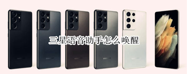 三星语音助手怎么唤醒 三星语音助手怎么唤醒不了