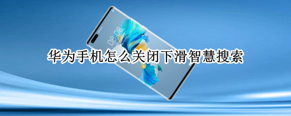华为手机怎么关闭下滑智慧搜索（华为手机怎么关闭下滑智慧搜索功能）