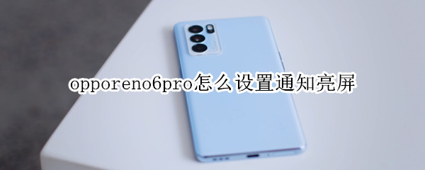 opporeno6pro怎么设置通知亮屏（opporeno5pro怎么设置通知亮屏）
