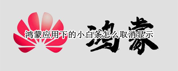 鸿蒙应用下的小白条怎么取消显示（鸿蒙应用下面有白条）
