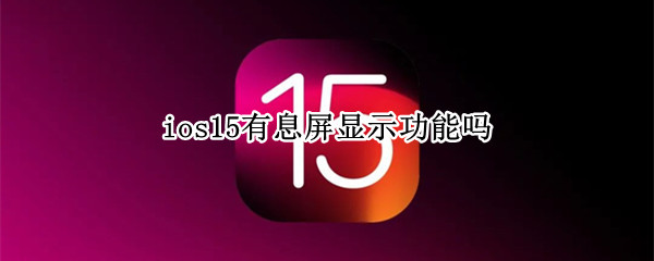 ios15有息屏显示功能吗（ios15有息屏显示功能吗手机）