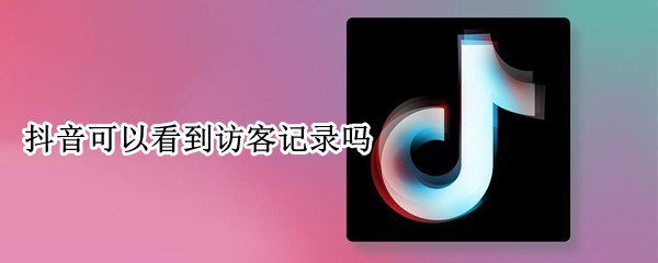抖音可以看到访客记录吗（抖音可以看到访客记录吗怎么关闭）