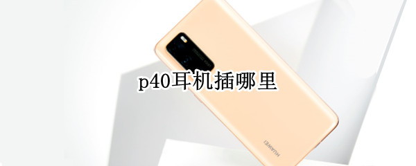 p40耳机插哪里（p40pro耳机插哪里）