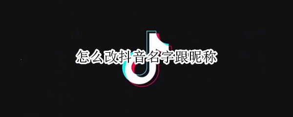 怎么改抖音名字跟昵称（怎么改抖音名字跟昵称一致）