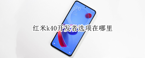 红米k40开发者选项在哪里 红米k40开发者选项在哪里关闭