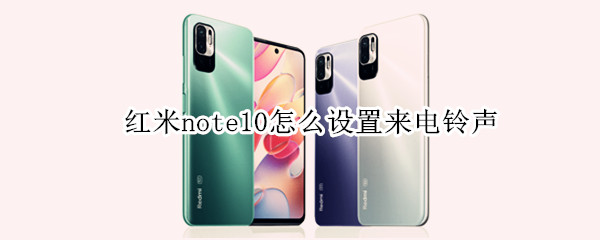 红米note10怎么设置来电铃声（红米note10怎么设置来电铃声歌曲）