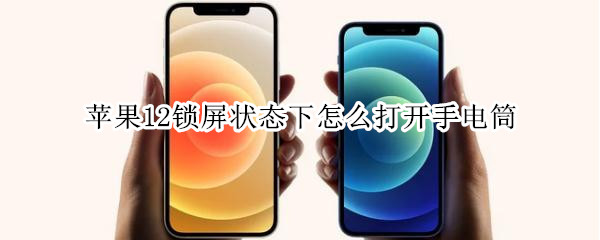 苹果12锁屏状态下怎么打开手电筒 苹果12锁屏状态下怎么打开手电筒功能