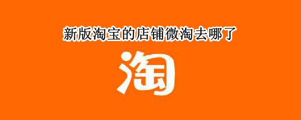 新版淘宝的店铺微淘去哪了 新版淘宝微淘在哪
