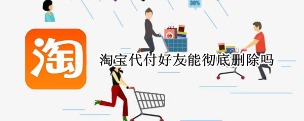 淘宝代付好友能彻底删除吗 淘宝代付好友能彻底删除吗