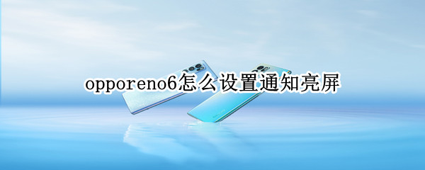 opporeno6怎么设置通知亮屏 opporeno5pro怎么设置通知亮屏