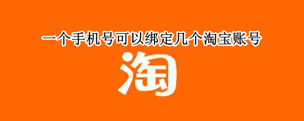 一个手机号可以绑定几个淘宝账号（一个手机号可以绑定几个淘宝账号密码）