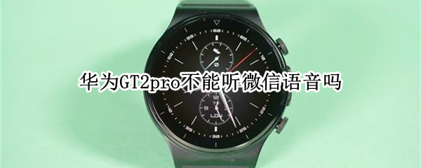 华为watchGT2pro不能听微信语音吗（华为watchgt2能接微信语音吗）