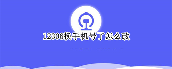 12306换手机号了怎么改 12306换手机号了怎么改绑定