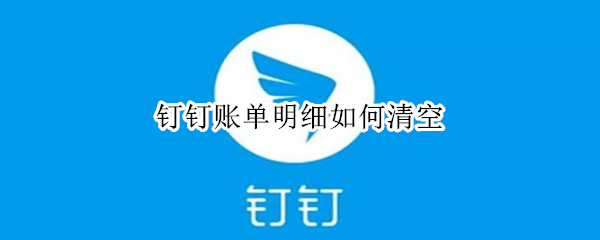 钉钉账单明细如何清空 钉钉账单明细如何清空记录