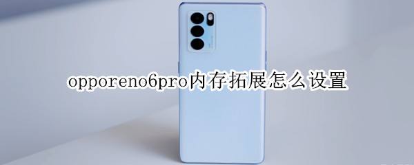 opporeno6pro内存拓展怎么设置（opporeno6pro支持扩展内存）