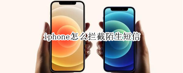 iphone怎么拦截陌生短信 iphone怎么拦截陌生短信验证码