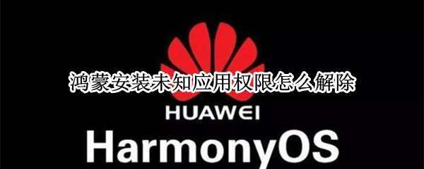 鸿蒙安装未知应用权限怎么解除（鸿蒙恶意软件安装未知应用权限怎么设置）