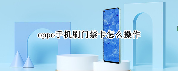 oppo手机刷门禁卡怎么操作（oppo手机怎么设置刷门禁卡）