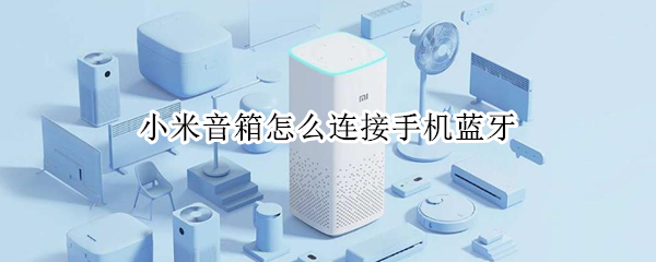 小米音箱怎么连接手机蓝牙（小米音箱怎么连接手机蓝牙米家）