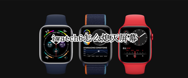 iwatch6怎么熄灭屏幕 iwatch6如何熄灭屏幕