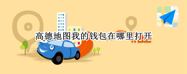 高德地图我的钱包在哪里打开（高德钱包入口在哪）