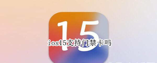 ios15支持门禁卡吗（ios15可以门禁卡）