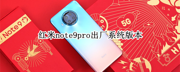 红米note9pro出厂系统版本（红米note9pro出厂系统版本刷机包）