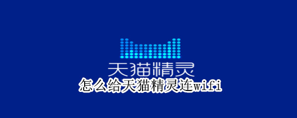 怎么给天猫精灵连wifi 怎么给天猫精灵连接手机热点