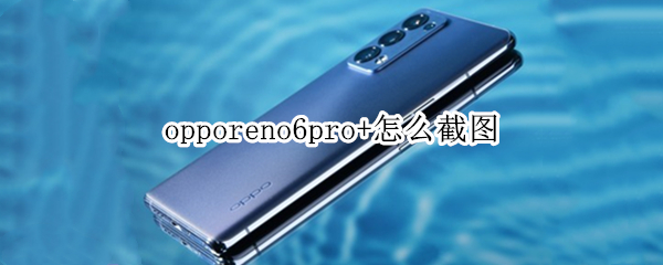 opporeno6pro+怎么截图 OPPOReno6Pro怎么截屏