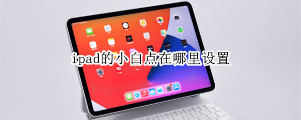 ipad的小白点在哪里设置 苹果ipad的小白点怎么设置