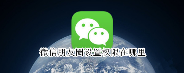 微信朋友圈设置权限在哪里（微信朋友圈设置权限在哪里打开）