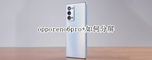 opporeno6pro+如何分屏（OPPOReno6如何分屏）