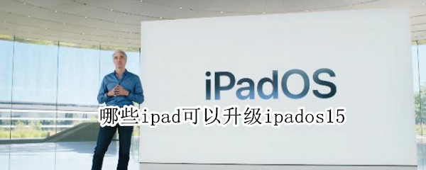 哪些ipad可以升级ipados15（哪些ipad可以升级ipados）