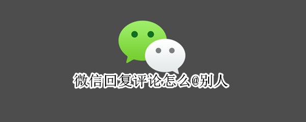 微信回复评论怎么@别人 微信回复评论怎么@别人不了了