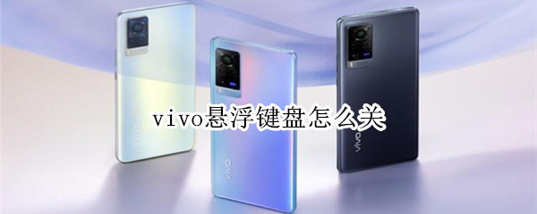 vivo悬浮键盘怎么关 vivo关闭悬浮键盘