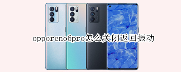 opporeno6pro怎么关闭返回振动（opporeno6pro怎么关闭返回震动）