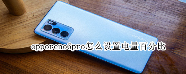 opporeno6pro怎么设置电量百分比（opporeno6电量显示怎么设置）