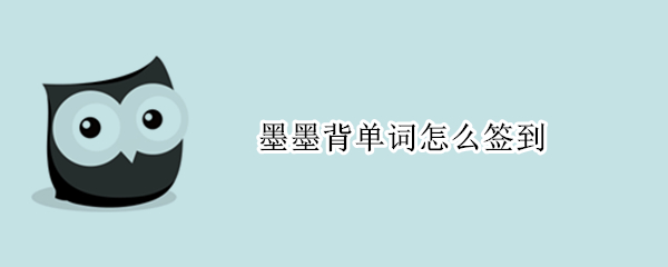 墨墨背单词怎么签到（墨墨背单词怎么签到?）
