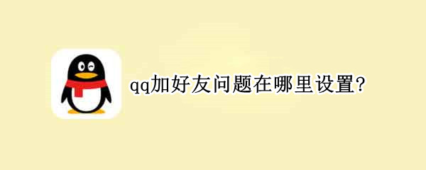 qq加好友问题在哪里设置? qq加好友问题设置在哪里设置