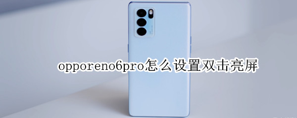 opporeno6pro怎么设置双击亮屏 opporeno4怎么设置双击亮屏