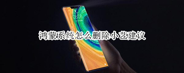 鸿蒙系统怎么删除小艺建议（鸿蒙系统怎么删除小艺建议的桌面）