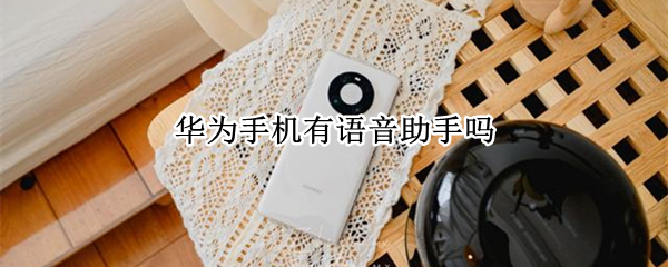 华为手机有语音助手吗（华为手机有语音助手吗 关闭）