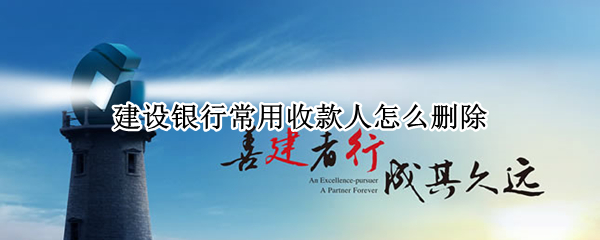 建设银行常用收款人怎么删除 建设银行常用收款人删除之后对方还能收款吗?