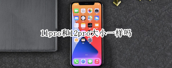11pro和12pro大小一样吗（12pro跟11pro大小一样吗）