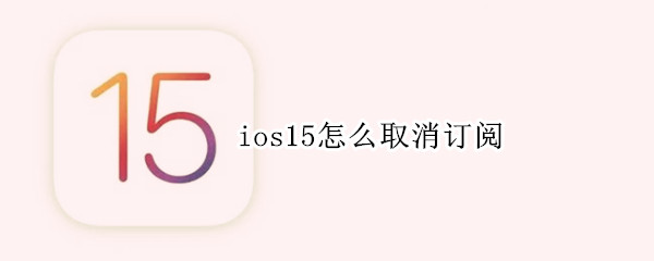 ios15怎么取消订阅（ios15怎么取消订阅日历）