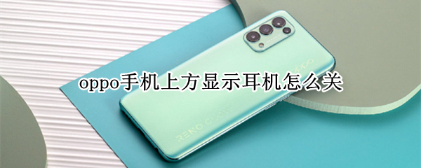 oppo手机上方显示耳机怎么关 oppo手机上面显示耳机怎么关