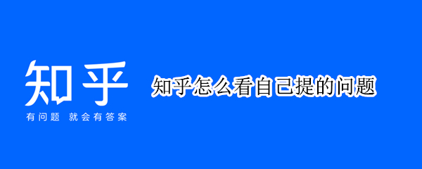 知乎怎么看自己提的问题（知乎怎么看自己提的问题匿名）