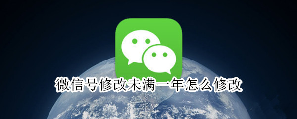 微信号修改未满一年怎么修改（微信号修改未满一年怎么修改?微信号修改第二次方法）